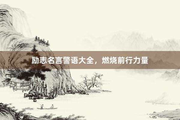 励志名言警语大全，燃烧前行力量